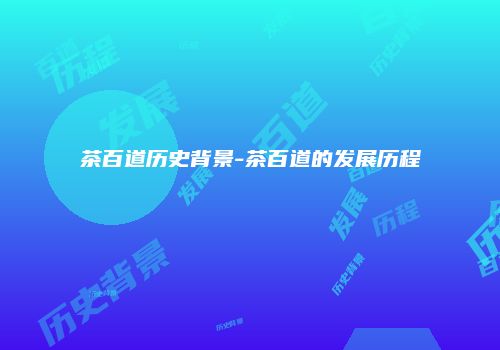 茶百道历史背景-茶百道的发展历程