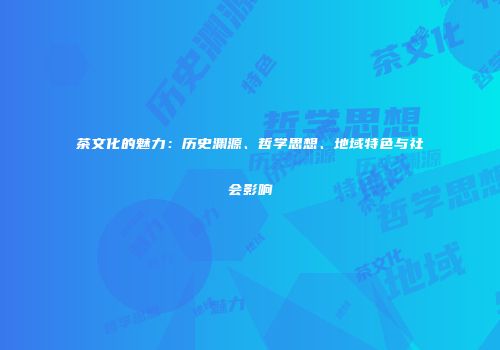 茶文化的魅力：历史渊源、哲学思想、地域特色与社会影响