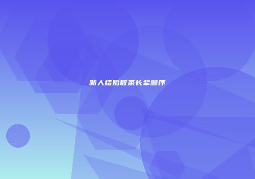 新人结婚敬茶长辈顺序