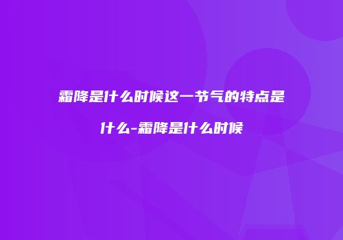 霜降是什么时候这一节气的特点是什么-霜降是什么时候