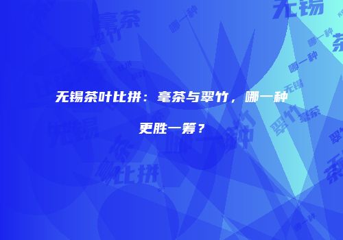 无锡茶叶比拼：毫茶与翠竹，哪一种更胜一筹？