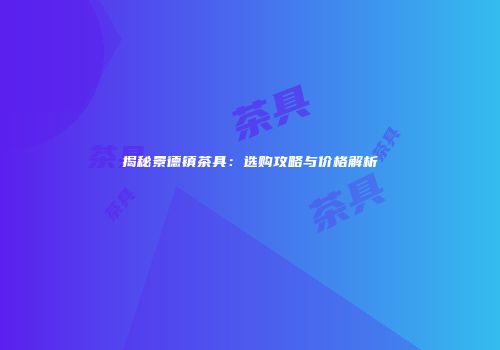 揭秘景德镇茶具：选购攻略与价格解析
