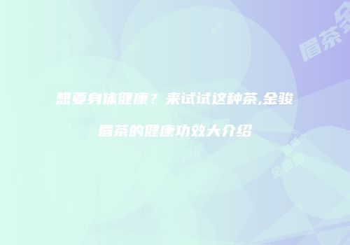 想要身体健康？来试试这种茶,金骏眉茶的健康功效大介绍