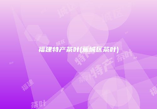 福建特产茶叶(蕉城区茶叶)