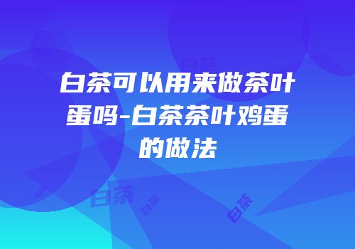 白茶可以用来做茶叶蛋吗-白茶茶叶鸡蛋的做法