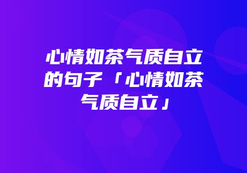 心情如茶气质自立的句子「心情如茶气质自立」