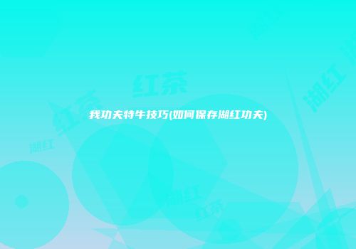 我功夫特牛技巧(如何保存湖红功夫)