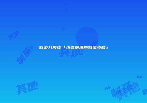制茶八步骤「小壶泡法的制茶步骤」