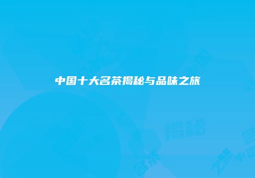 中国十大名茶揭秘与品味之旅