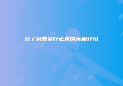 有了茶梗茶叶更香的真相介绍