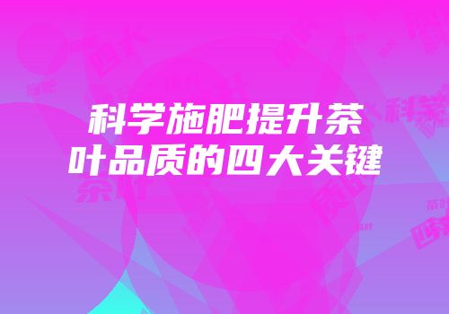 科学施肥提升茶叶品质的四大关键