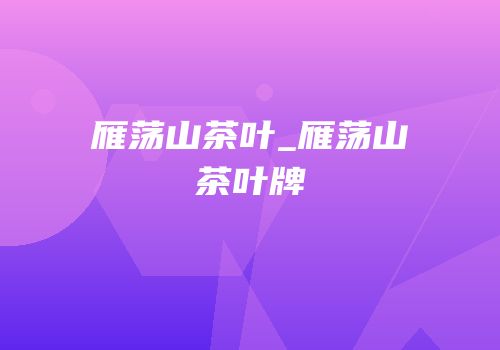 雁荡山茶叶_雁荡山茶叶牌