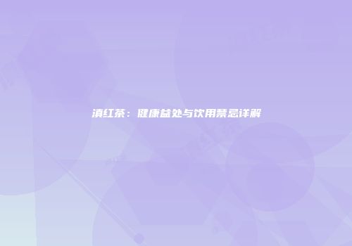 滇红茶：健康益处与饮用禁忌详解