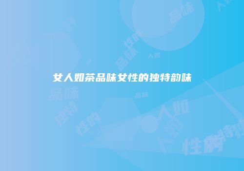 女人如茶品味女性的独特韵味