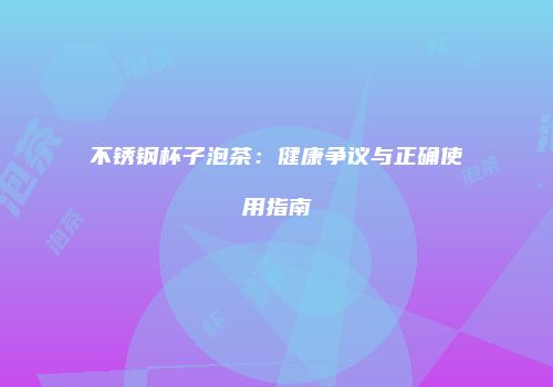 不锈钢杯子泡茶：健康争议与正确使用指南