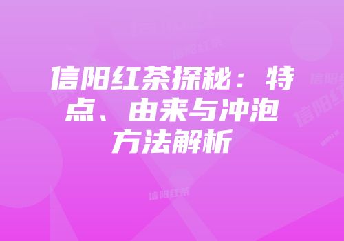 信阳红茶探秘：特点、由来与冲泡方法解析