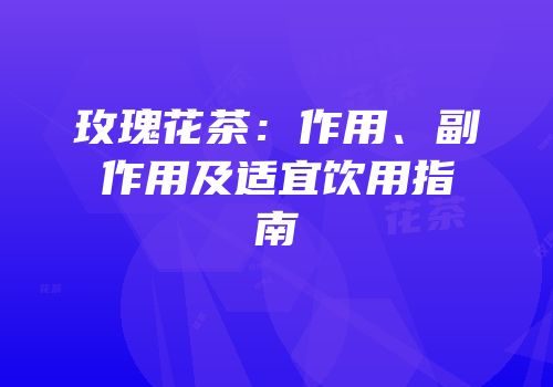 玫瑰花茶：作用、副作用及适宜饮用指南
