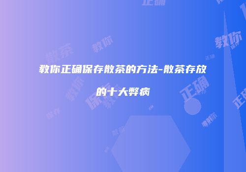 教你正确保存散茶的方法-散茶存放的十大弊病