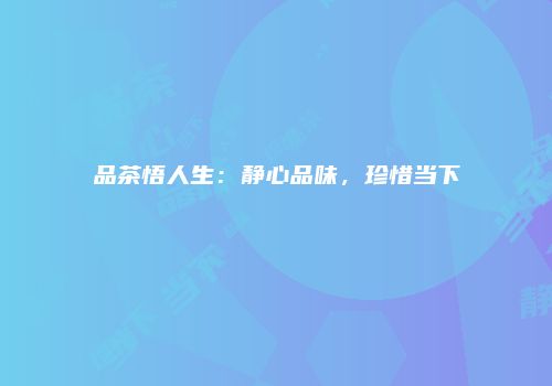 品茶悟人生：静心品味，珍惜当下