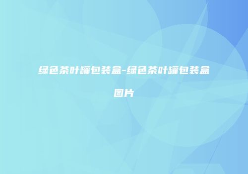 绿色茶叶罐包装盒-绿色茶叶罐包装盒图片