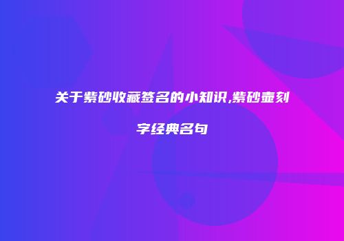 关于紫砂收藏签名的小知识,紫砂壶刻字经典名句