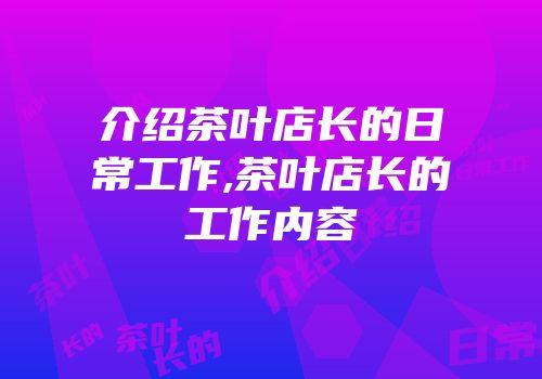 介绍茶叶店长的日常工作,茶叶店长的工作内容