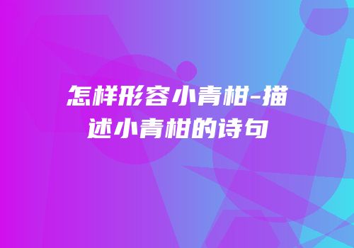 怎样形容小青柑-描述小青柑的诗句