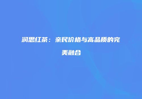 润思红茶：亲民价格与高品质的完美融合