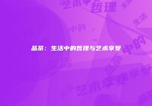 品茶：生活中的哲理与艺术享受