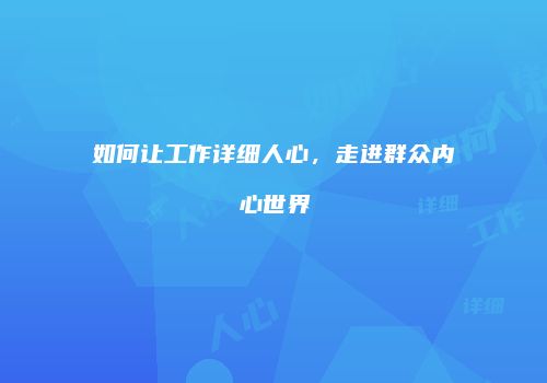 如何让工作详细人心，走进群众内心世界