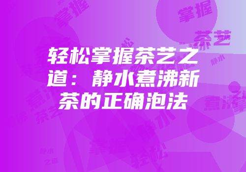 轻松掌握茶艺之道：静水煮沸新茶的正确泡法
