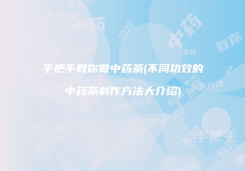 手把手教你做中药茶(不同功效的中药茶制作方法大介绍)