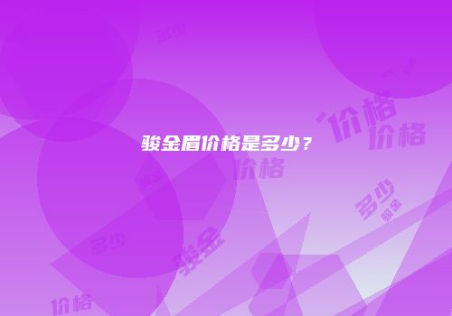 骏金眉价格是多少？