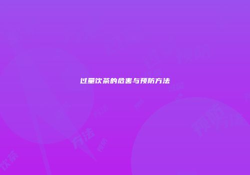 过量饮茶的危害与预防方法