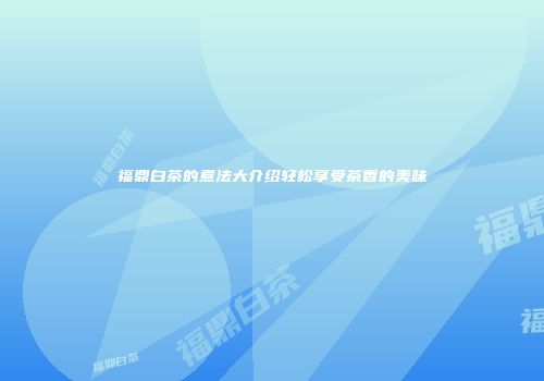 福鼎白茶的煮法大介绍轻松享受茶香的美味