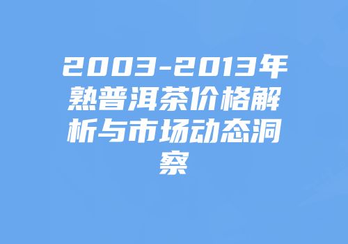 2003-2013年熟普洱茶价格解析与市场动态洞察