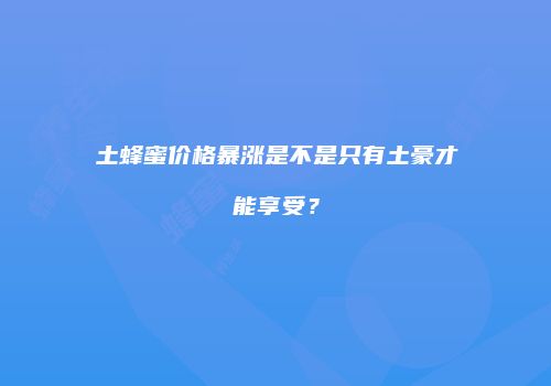 土蜂蜜价格暴涨是不是只有土豪才能享受？