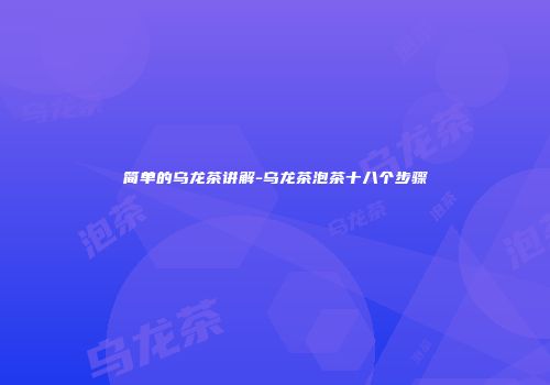 简单的乌龙茶讲解-乌龙茶泡茶十八个步骤