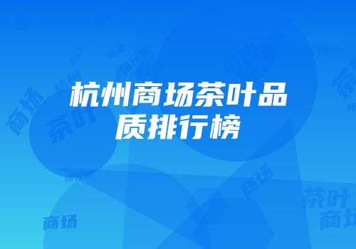 杭州商场茶叶品质排行榜