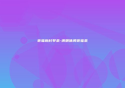 祈福新村早茶-清明休闲祈福茶