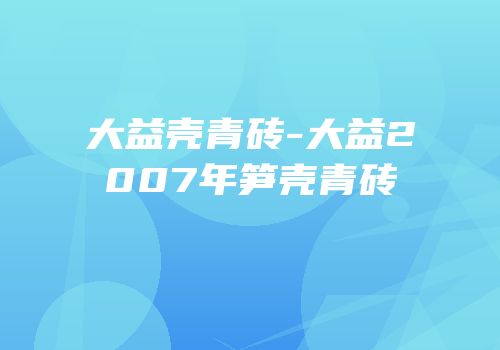 大益壳青砖-大益2007年笋壳青砖