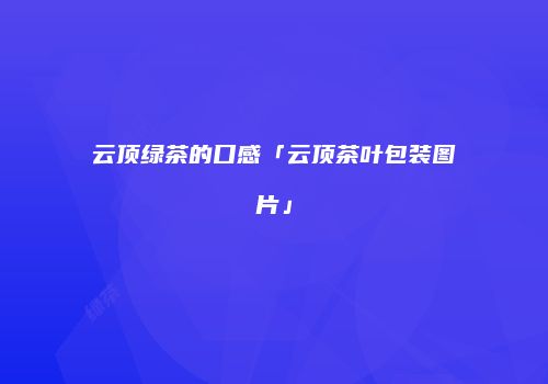 云顶绿茶的口感「云顶茶叶包装图片」