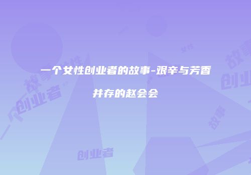 一个女性创业者的故事-艰辛与芳香并存的赵会会