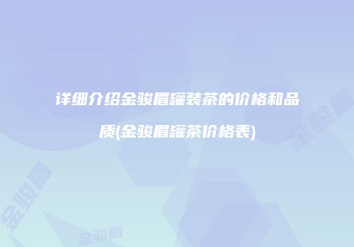 详细介绍金骏眉罐装茶的价格和品质(金骏眉罐茶价格表)