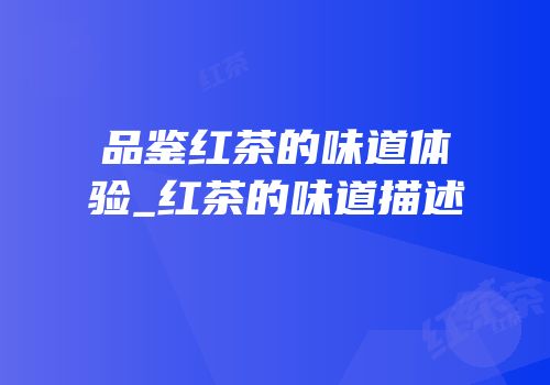 品鉴红茶的味道体验_红茶的味道描述