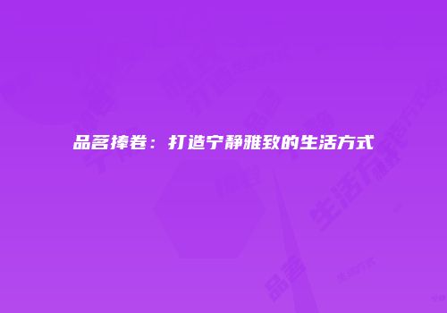 品茗捧卷：打造宁静雅致的生活方式