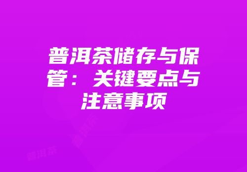 普洱茶储存与保管：关键要点与注意事项