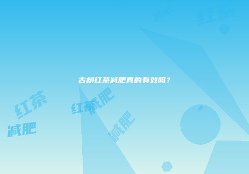 古树红茶减肥真的有效吗？