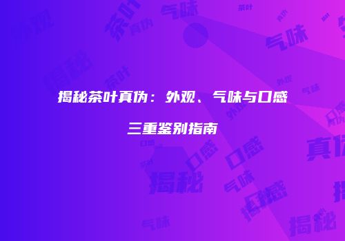 揭秘茶叶真伪：外观、气味与口感三重鉴别指南