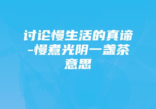 讨论慢生活的真谛-慢煮光阴一盏茶意思